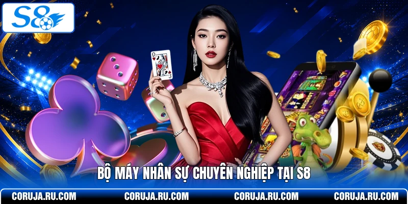 Bộ máy nhân sự chuyên nghiệp tại S8