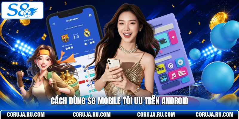  Cách dùng S8 mobile tối ưu trên Android
