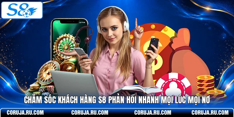 Chăm sóc khách hàng S8 phản hồi nhanh mọi lúc mọi nơi