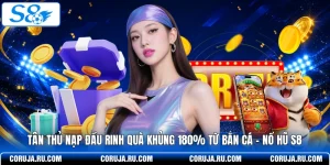 Tân Thủ Nạp Đầu Bắn Cá - Nổ Hũ Thưởng Lớn 180% Tại S8